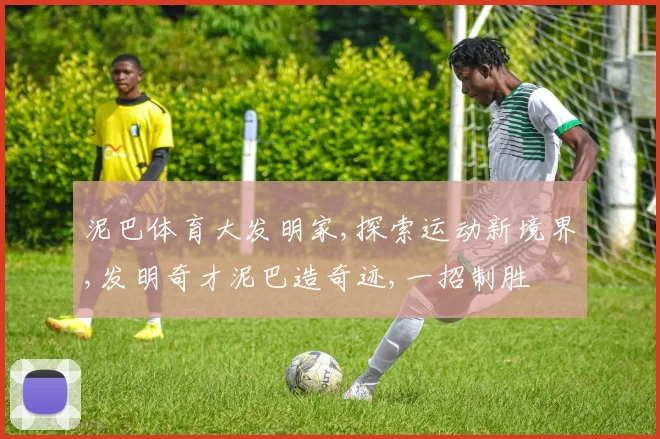 泥巴体育大发明家,探索运动新境界,发明奇才泥巴造奇迹,一招制胜